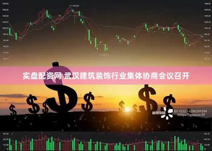 实盘配资网 武汉建筑装饰行业集体协商会议召开
