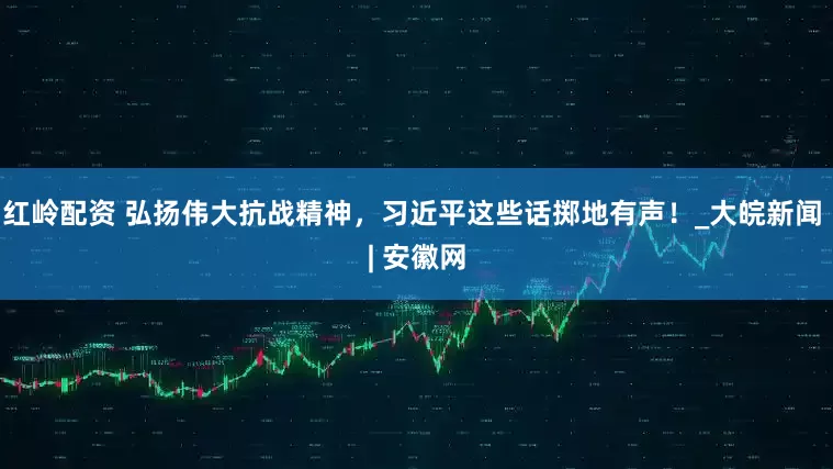 红岭配资 弘扬伟大抗战精神，习近平这些话掷地有声！_大皖新闻 | 安徽网