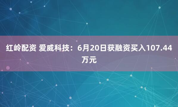 红岭配资 爱威科技：6月20日获融资买入107.44万元
