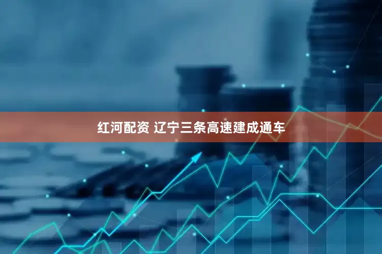 红河配资 辽宁三条高速建成通车